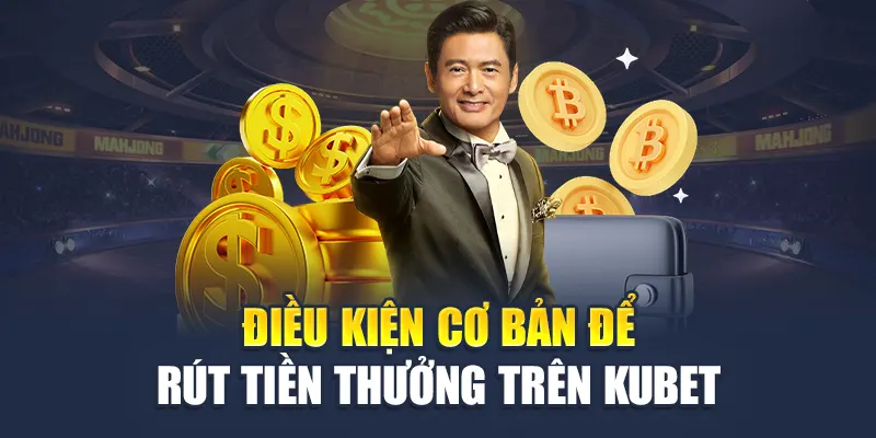 Rút Tiền Kubet 1 Điều kiện cơ bản để rút tiền thưởng trên Kubet