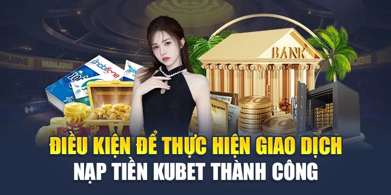 Nạp Tiền Kubet 2 Điều kiện để thực hiện giao dịch nạp tiền Kubet thành công