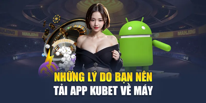 Những lý do bạn nên tải app Kubet về máy