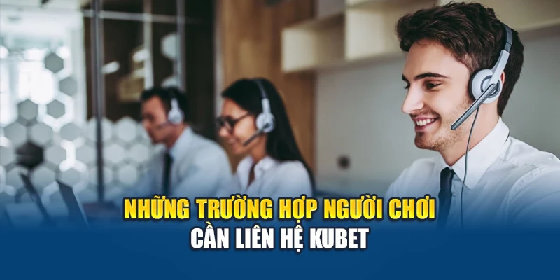 Những trường hợp người chơi cần liên hệ Kubet