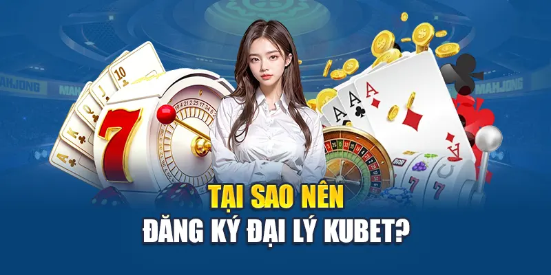 Chính Sách Đại Lý Kubet 1 Tại sao nên đăng ký đại lý Kubet?