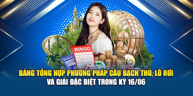 Bảng tổng hợp phương pháp cầu bạch thủ, lô rơi và giải đặc biệt trong kỳ 16/06