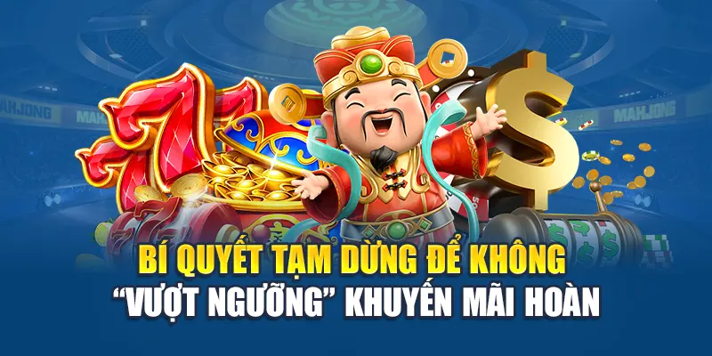 Bí quyết tạm dừng để không “vượt ngưỡng” khuyến mãi hoàn