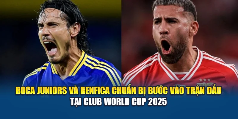 Boca Juniors và Benfica chuẩn bị bước vào trận đấu tại Club World Cup 2025