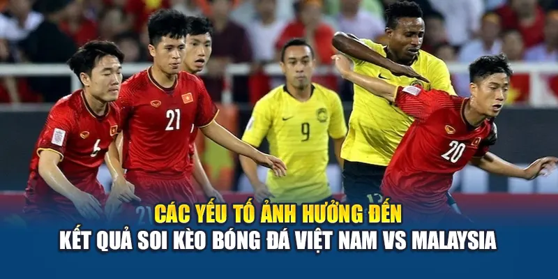 Soi Kèo Bóng Đá Việt Nam Vs Malaysia – Phân Tích Cùng Kubet79.top 3 Các yếu tố ảnh hưởng đến kết quả soi kèo bóng đá Việt Nam vs Malaysia