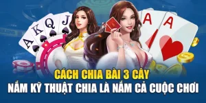 Cách Chia Bài 3 Cây - Nắm Kỹ Thuật Chia Là Nắm Cả Cuộc Chơi