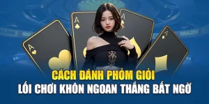 Cách Đánh Phỏm Giỏi - Lối Chơi Khôn Ngoan Thắng Bất Ngờ