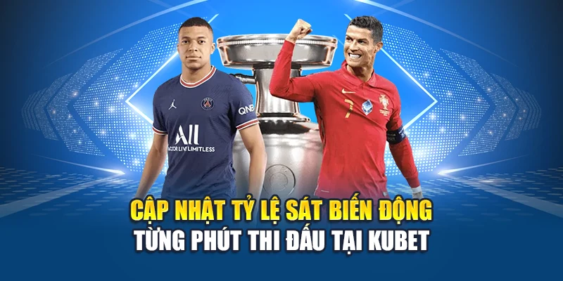 Cập nhật tỷ lệ sát biến động từng phút thi đấu tại Kubet