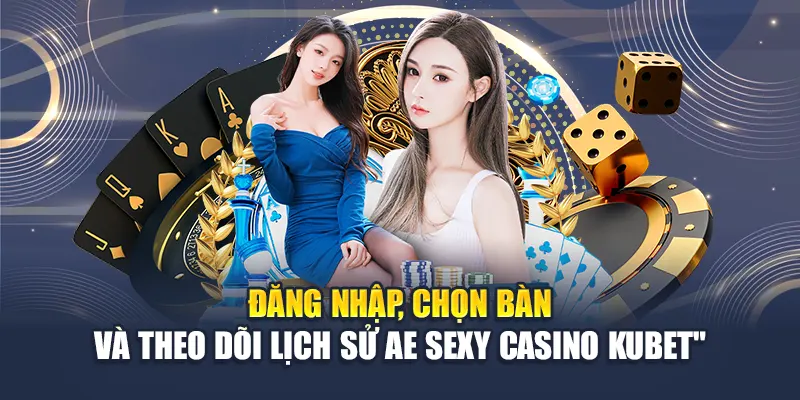 Khám Phá AE Sexy Casino Kubet – Game Live Đỉnh Cao Hấp Dẫn 3 Đăng nhập, chọn bàn và theo dõi lịch sử AE Sexy Casino Kubet