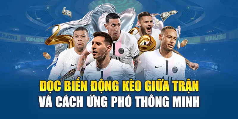 Đọc biến động kèo giữa trận và cách ứng phó thông minh