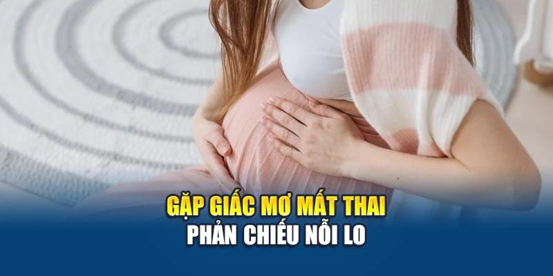 Gặp giấc mơ mất thai phản chiếu nỗi lo