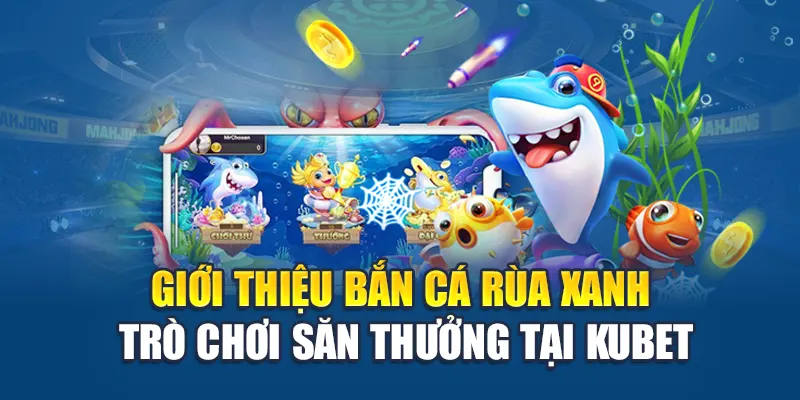 Giới thiệu bắn cá rùa xanh trò chơi săn thưởng tại Ku bet