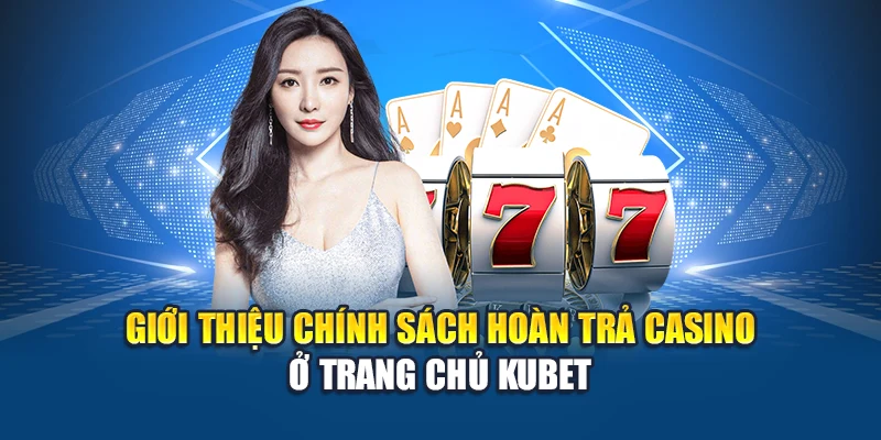 Giới thiệu chính sách hoàn trả casino ở trang chủ Kubet