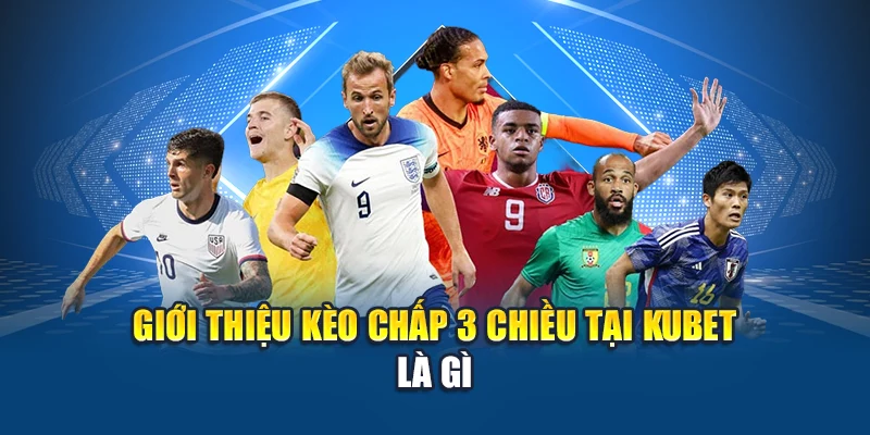 Giới thiệu kèo chấp 3 chiều tại Kubet là gì