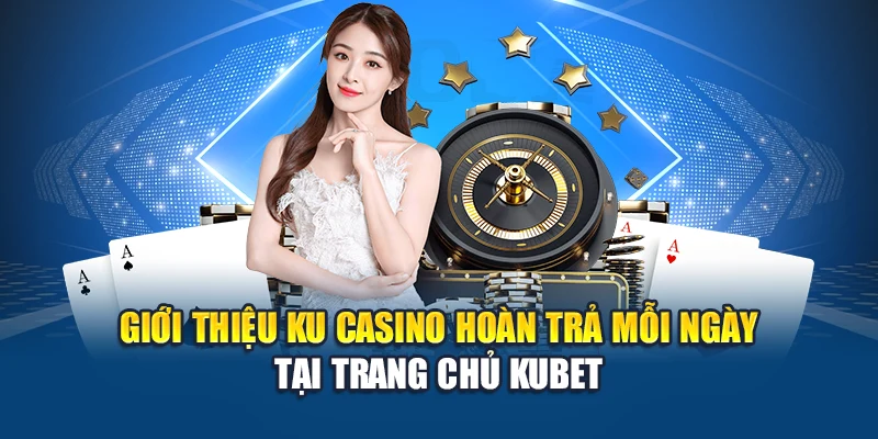 Giới thiệu Ku Casino hoàn trả mỗi ngày tại trang chủ Kubet