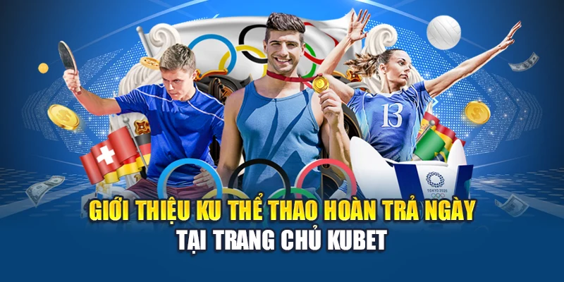 Giới thiệu ku thể thao hoàn trả ngày tại trang chủ Kubet