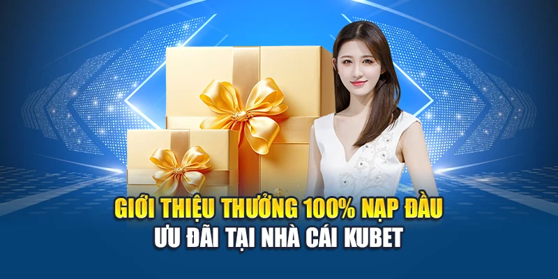 Giới thiệu thưởng 100% nạp đầu ưu đãi tại nhà cái Kubet