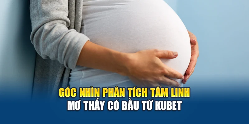Góc nhìn phân tích tâm linh mơ thấy có bầu từ Kubet