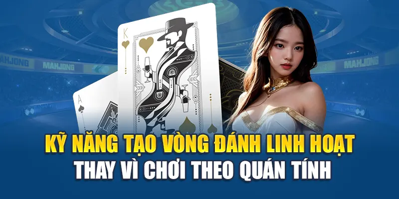 Kỹ năng tạo vòng đánh linh hoạt thay vì chơi theo quán tính