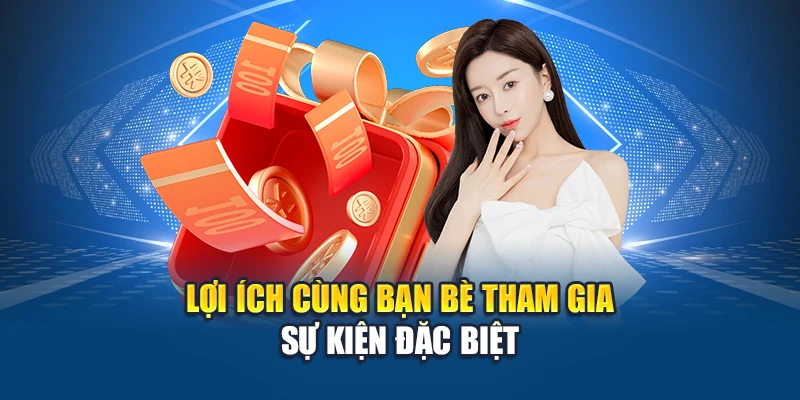 Lợi ích cùng bạn bè tham gia sự kiện đặc biệt