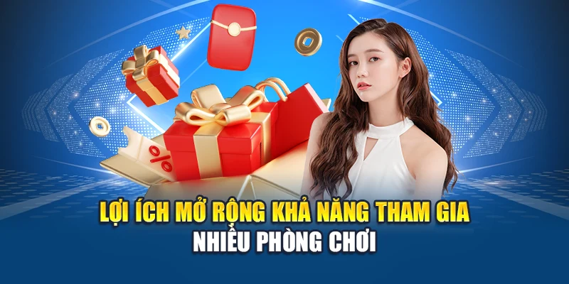 Lợi ích mở rộng khả năng tham gia nhiều phòng chơi
