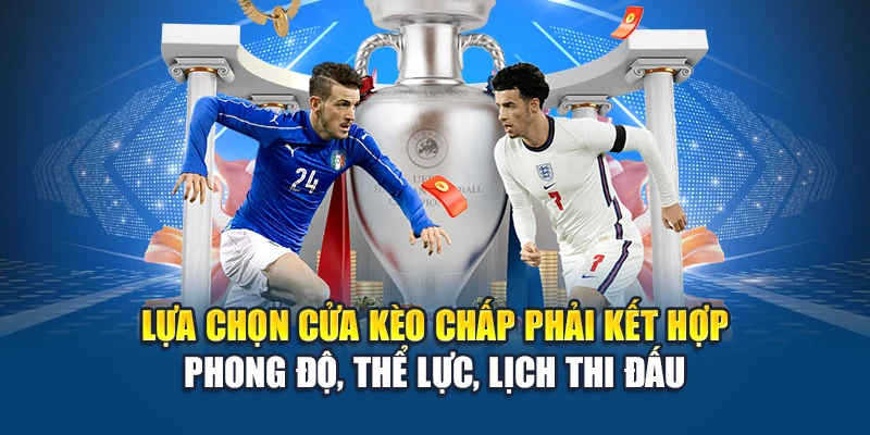 Lựa chọn cửa kèo chấp phải kết hợp phong độ, thể lực, lịch thi đấu