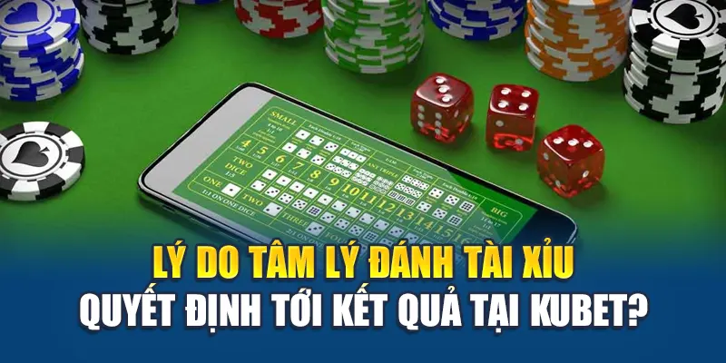 Lý do tâm lý đánh tài xỉu quyết định tới kết quả tại Kubet?