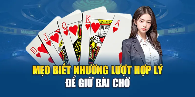 Mẹo biết nhường lượt hợp lý để giữ bài chờ