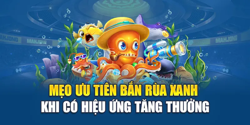 Mẹo ưu tiên bắn rùa xanh khi có hiệu ứng tăng thưởng