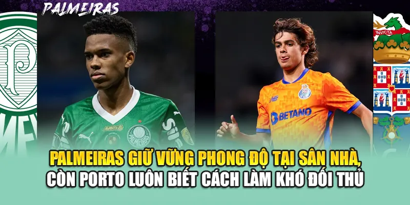 Palmeiras giữ vững phong độ tại sân nhà, còn Porto luôn biết cách làm khó đối thủ