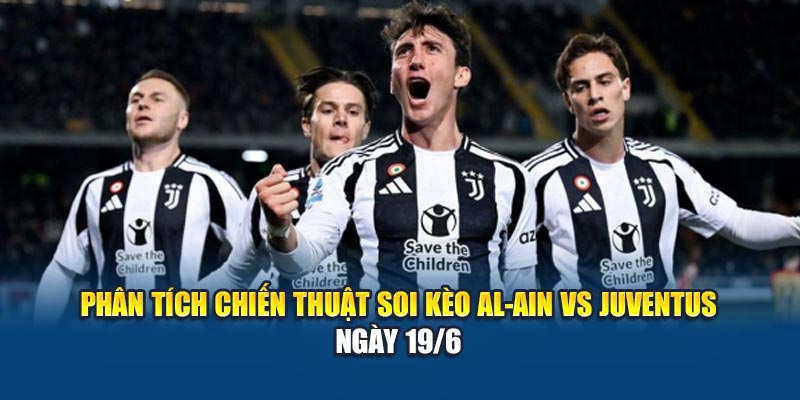 Phân tích chiến thuật soi kèo Al-Ain vs Juventus ngày 19/6