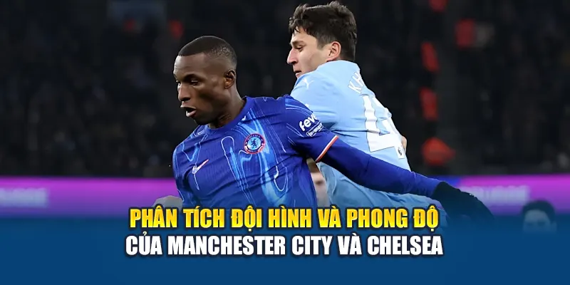 Soi Kèo Bóng Đá Manchester City Vs Chelsea Tại Kubet79.top 1 Phân tích đội hình và phong độ của Manchester City và Chelsea