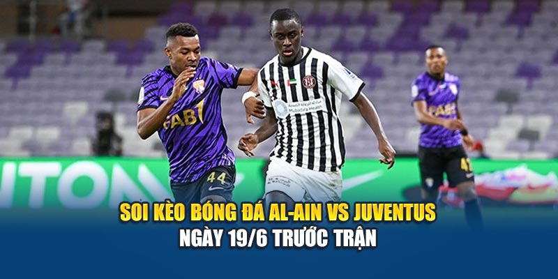 Soi kèo bóng đá Al-Ain vs Juventus ngày 19/6 trước trận