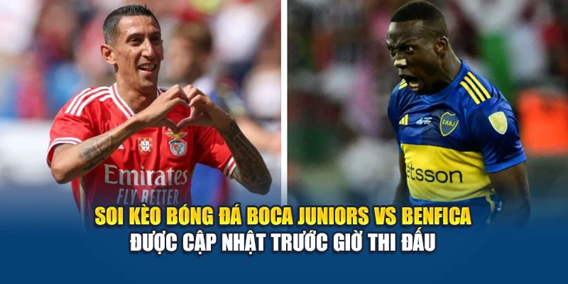 Soi kèo bóng đá Boca Juniors vs Benfica được cập nhật trước giờ thi đấu