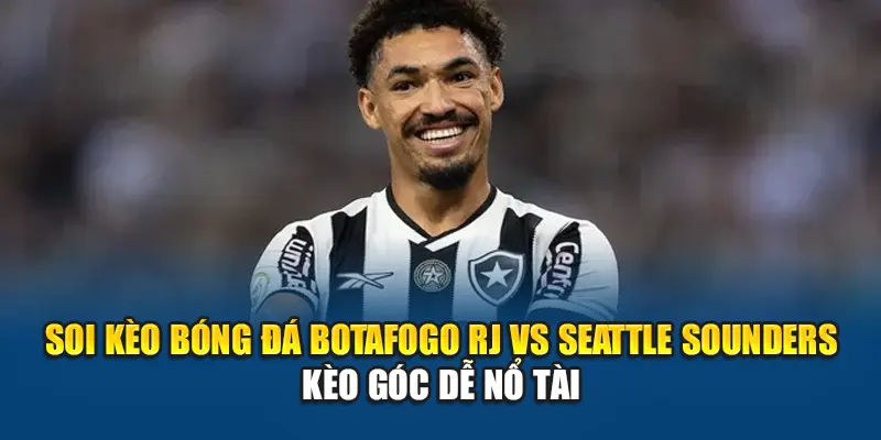 Soi kèo bóng đá Botafogo RJ vs Seattle Sounders - kèo góc dễ nổ tài