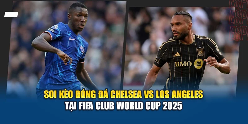 Soi kèo bóng đá Chelsea vs Los Angeles tại FIFA Club World Cup 2025