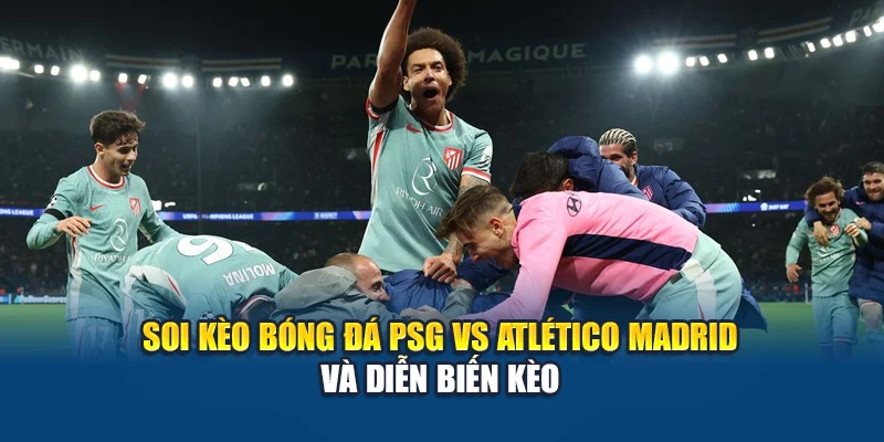 Soi Kèo Bóng Đá PSG Vs Atlético Madrid - Cuộc Chiến Đỉnh Cao 2 Soi kèo bóng đá PSG Vs Atlético Madrid và diễn biến kèo