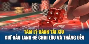 Tâm Lý Đánh Tài Xỉu - Giữ Đầu Lạnh Để Chơi Lâu Và Thắng Đều