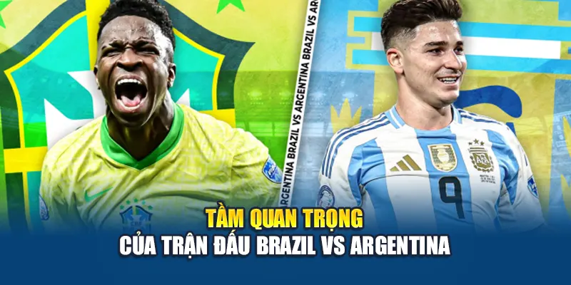 Tầm quan trọng của trận đấu Brazil vs Argentina