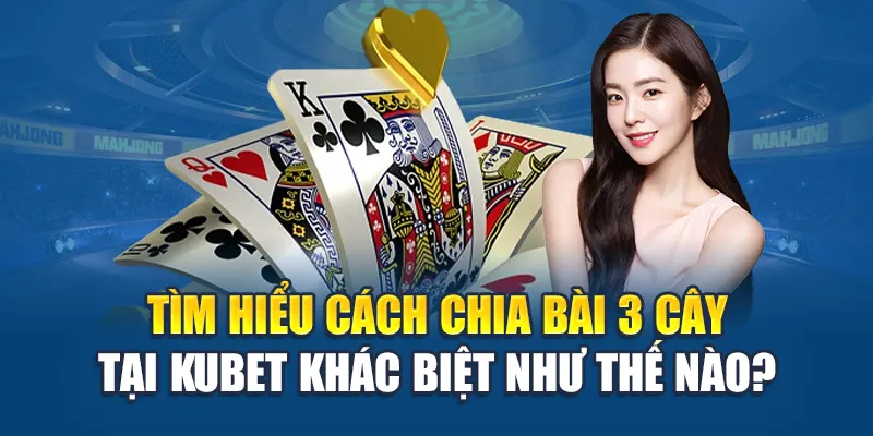 Cách Chia Bài 3 Cây - Nắm Kỹ Thuật Chia Là Nắm Cả Cuộc Chơi 1 Tìm hiểu cách chia bài 3 cây tại Kubet khác biệt như thế nào?