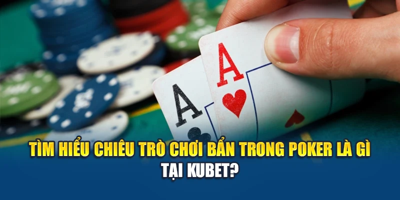 Tìm hiểu chiêu trò chơi bẩn trong Poker là gì tại Kubet?