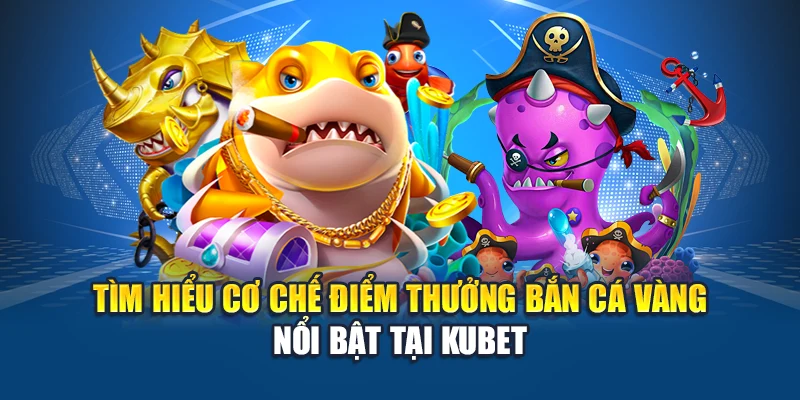Bắn Cá Vàng - Cuộc Đi Săn Sinh Lợi Giữa Đại Dương Ảo 1 Tìm hiểu cơ chế điểm thưởng Bắn cá vàng nổi bật tại Kubet
