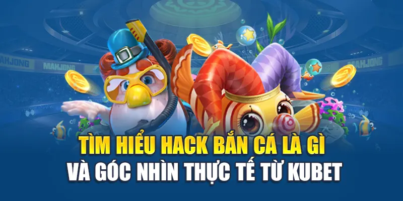 Tìm hiểu hack bắn cá là gì và góc nhìn thực tế từ Ku bet