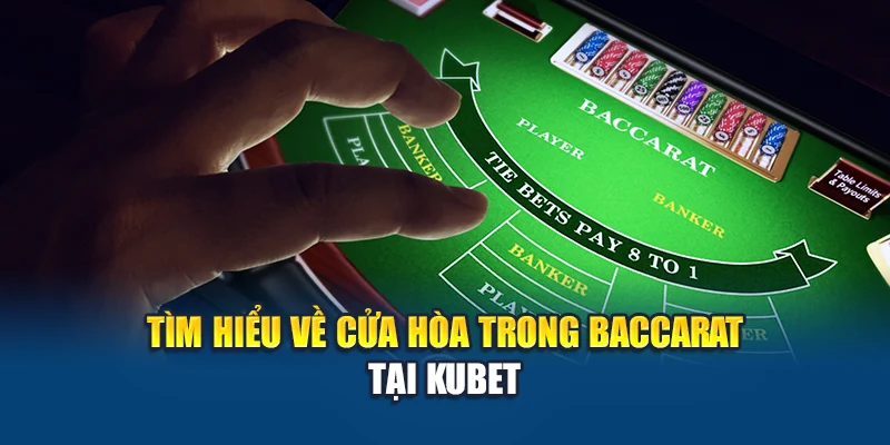 Tìm hiểu về cửa hòa trong Baccarat tại Kubet