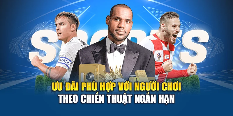 Ưu đãi phù hợp với người chơi theo chiến thuật ngắn hạn